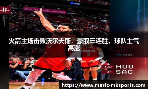 火箭主场击败沃尔夫斯，豪取三连胜，球队士气高涨