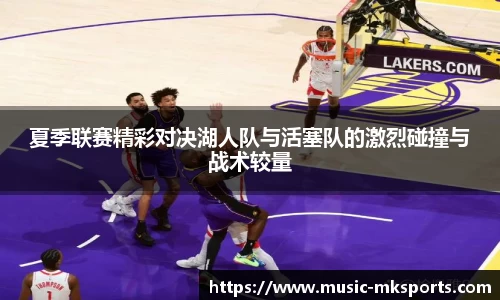 夏季联赛精彩对决湖人队与活塞队的激烈碰撞与战术较量