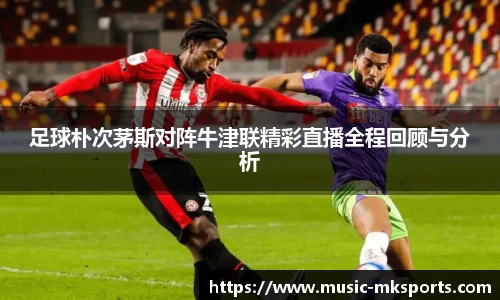 足球朴次茅斯对阵牛津联精彩直播全程回顾与分析