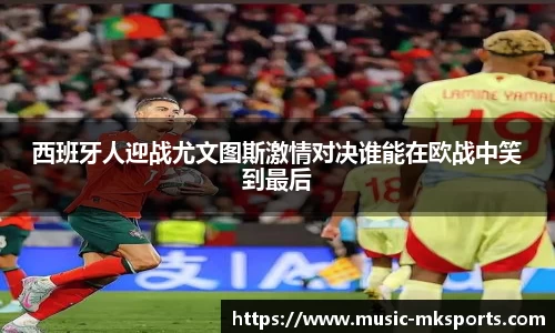 西班牙人迎战尤文图斯激情对决谁能在欧战中笑到最后