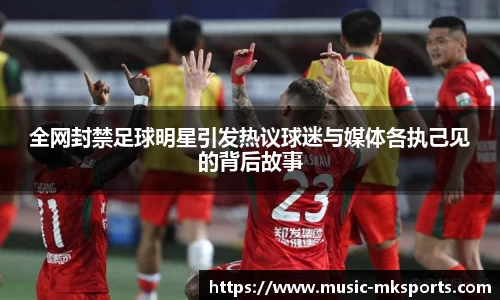 全网封禁足球明星引发热议球迷与媒体各执己见的背后故事