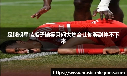 足球明星嗑瓜子搞笑瞬间大集合让你笑到停不下来