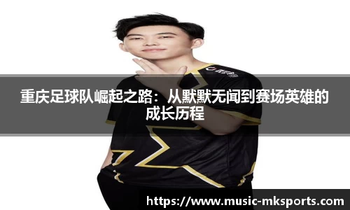 重庆足球队崛起之路：从默默无闻到赛场英雄的成长历程
